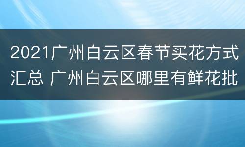 2021广州白云区春节买花方式汇总 广州白云区哪里有鲜花批发市场