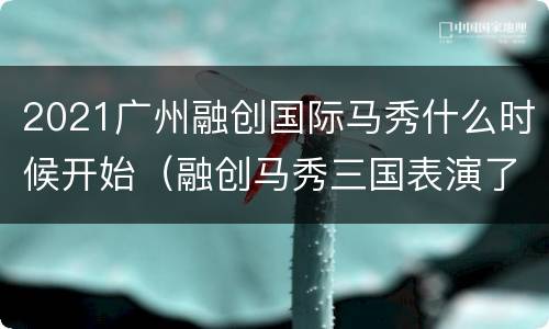 2021广州融创国际马秀什么时候开始（融创马秀三国表演了哪些故事）