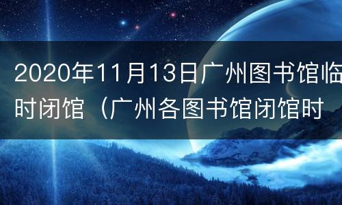 2020年11月13日广州图书馆临时闭馆（广州各图书馆闭馆时间）