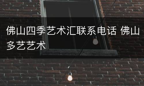 佛山四季艺术汇联系电话 佛山多艺艺术