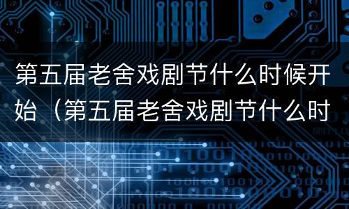 第五届老舍戏剧节什么时候开始（第五届老舍戏剧节什么时候开始举行）