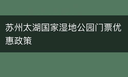 苏州太湖国家湿地公园门票优惠政策