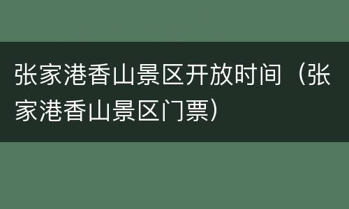 张家港香山景区开放时间（张家港香山景区门票）