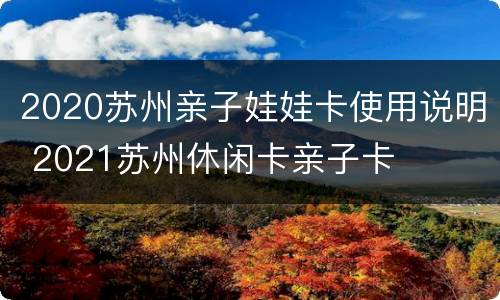 2020苏州亲子娃娃卡使用说明 2021苏州休闲卡亲子卡