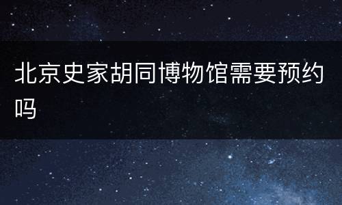 北京史家胡同博物馆需要预约吗