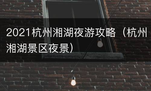 2021杭州湘湖夜游攻略（杭州湘湖景区夜景）