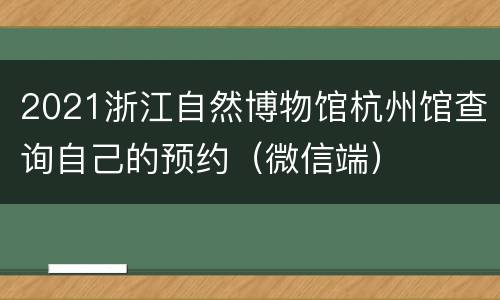 2021浙江自然博物馆杭州馆查询自己的预约（微信端）