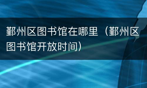 鄞州区图书馆在哪里（鄞州区图书馆开放时间）