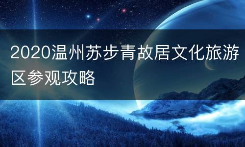 2020温州苏步青故居文化旅游区参观攻略