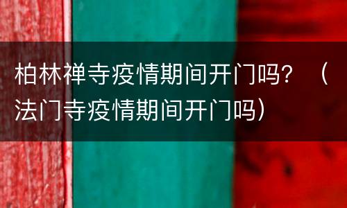 柏林禅寺疫情期间开门吗？（法门寺疫情期间开门吗）