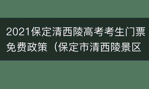 2021保定清西陵高考考生门票免费政策（保定市清西陵景区）