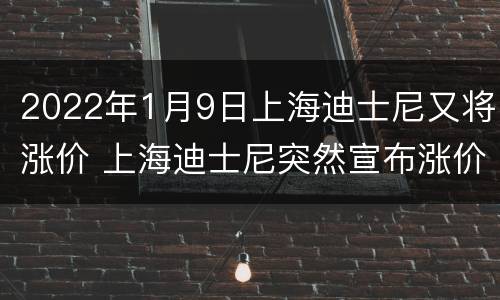 2022年1月9日上海迪士尼又将涨价 上海迪士尼突然宣布涨价