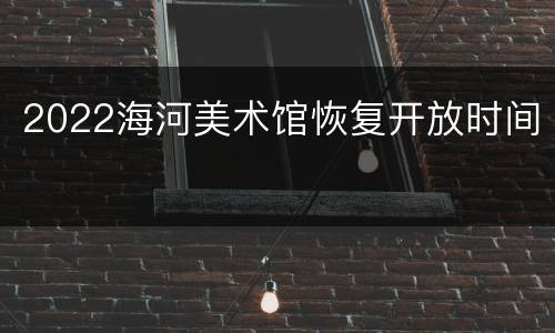 2022海河美术馆恢复开放时间