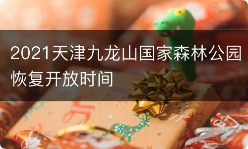 2021天津九龙山国家森林公园恢复开放时间