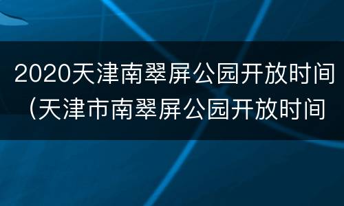 2020天津南翠屏公园开放时间（天津市南翠屏公园开放时间）