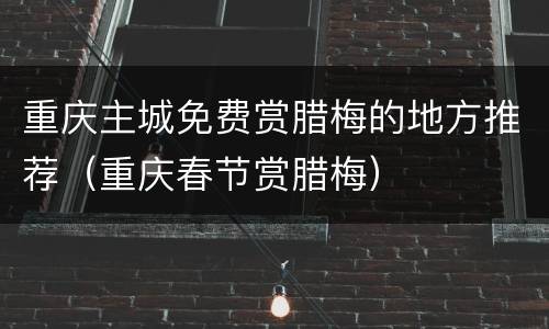 重庆主城免费赏腊梅的地方推荐（重庆春节赏腊梅）