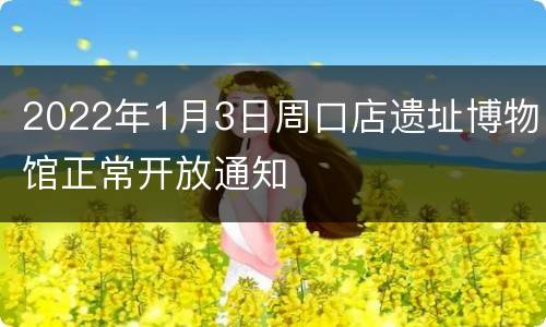 2022年1月3日周口店遗址博物馆正常开放通知