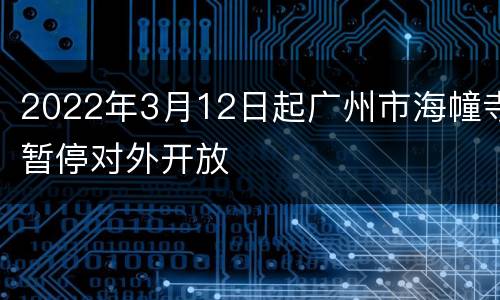 2022年3月12日起广州市海幢寺暂停对外开放