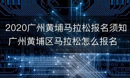 2020广州黄埔马拉松报名须知 广州黄埔区马拉松怎么报名