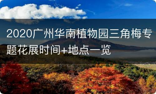 2020广州华南植物园三角梅专题花展时间+地点一览