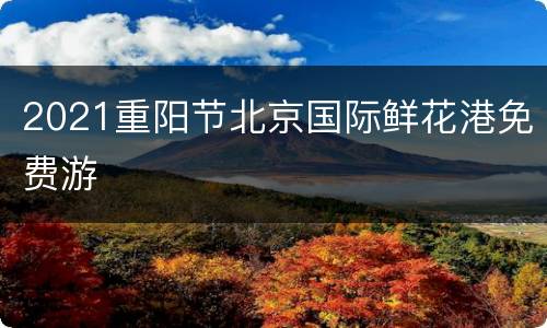 2021重阳节北京国际鲜花港免费游