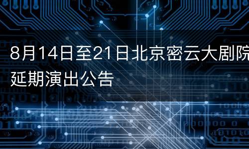 8月14日至21日北京密云大剧院延期演出公告