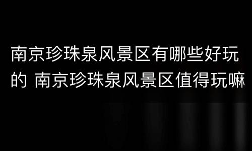 南京珍珠泉风景区有哪些好玩的 南京珍珠泉风景区值得玩嘛