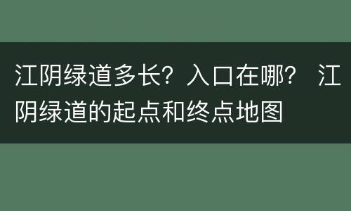 江阴绿道多长？入口在哪？ 江阴绿道的起点和终点地图
