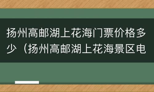 扬州高邮湖上花海门票价格多少（扬州高邮湖上花海景区电话）