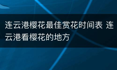 连云港樱花最佳赏花时间表 连云港看樱花的地方