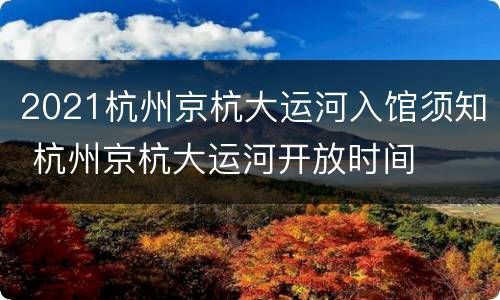 2021杭州京杭大运河入馆须知 杭州京杭大运河开放时间