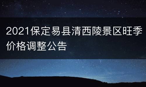 2021保定易县清西陵景区旺季价格调整公告