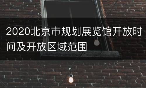 2020北京市规划展览馆开放时间及开放区域范围