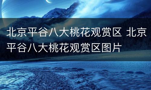 北京平谷八大桃花观赏区 北京平谷八大桃花观赏区图片
