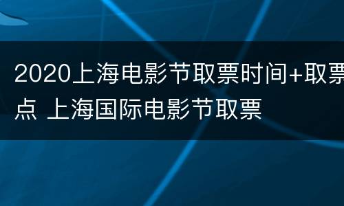 2020上海电影节取票时间+取票点 上海国际电影节取票