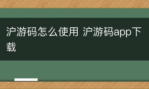 沪游码怎么使用 沪游码app下载