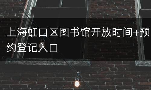 上海虹口区图书馆开放时间+预约登记入口