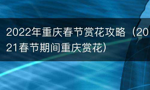 2022年重庆春节赏花攻略（2021春节期间重庆赏花）