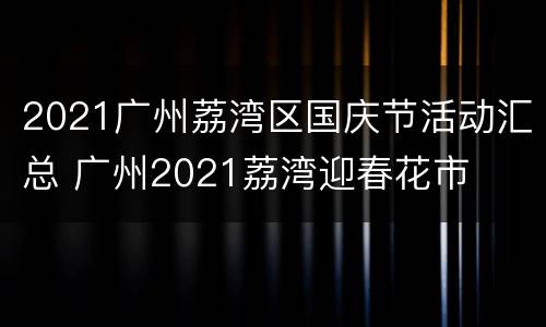 2021广州荔湾区国庆节活动汇总 广州2021荔湾迎春花市
