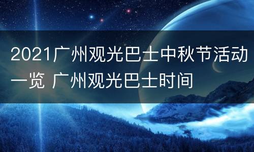 2021广州观光巴士中秋节活动一览 广州观光巴士时间