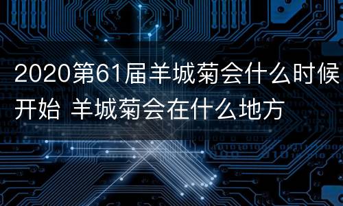 2020第61届羊城菊会什么时候开始 羊城菊会在什么地方