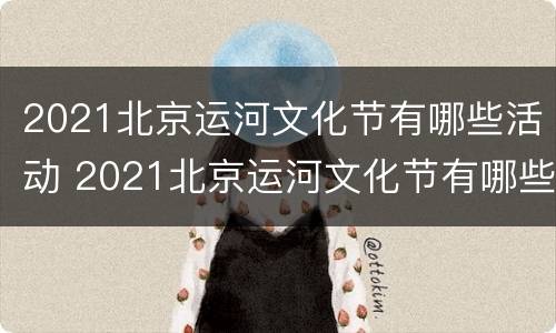 2021北京运河文化节有哪些活动 2021北京运河文化节有哪些活动呢