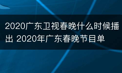2020广东卫视春晚什么时候播出 2020年广东春晚节目单