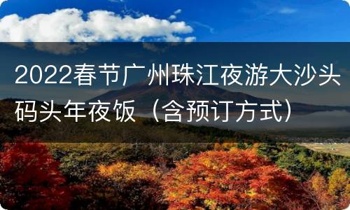 2022春节广州珠江夜游大沙头码头年夜饭（含预订方式）