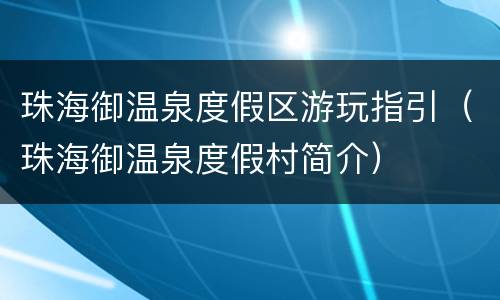 珠海御温泉度假区游玩指引（珠海御温泉度假村简介）