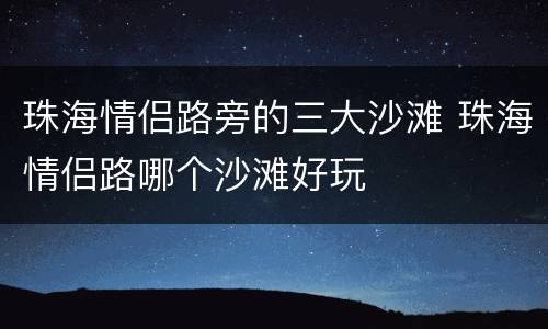 珠海情侣路旁的三大沙滩 珠海情侣路哪个沙滩好玩