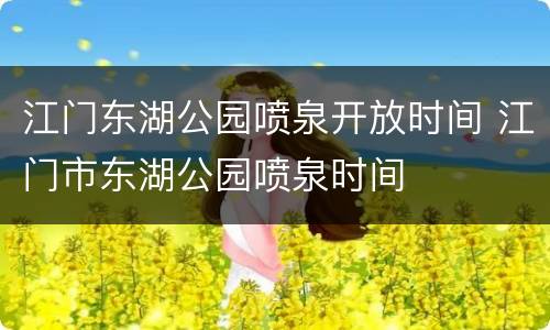江门东湖公园喷泉开放时间 江门市东湖公园喷泉时间