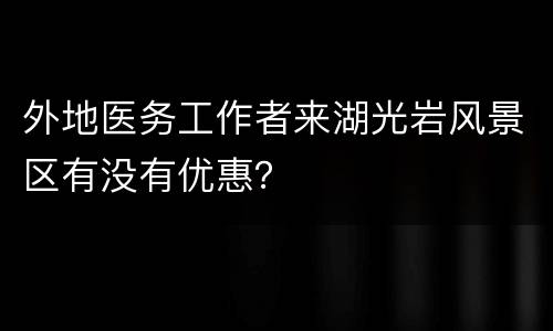 外地医务工作者来湖光岩风景区有没有优惠？