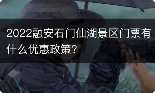 2022融安石门仙湖景区门票有什么优惠政策?