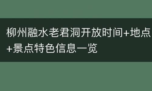 柳州融水老君洞开放时间+地点+景点特色信息一览